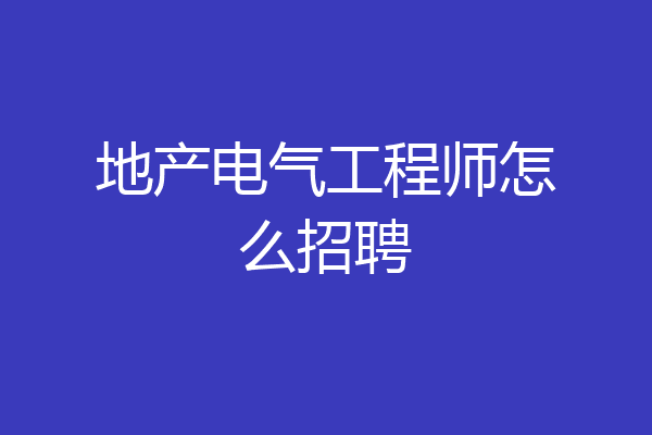 地产电气工程师怎么招聘