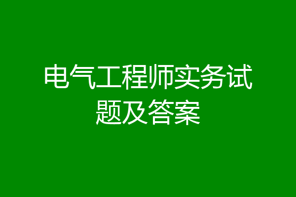 电气工程师实务试题及答案