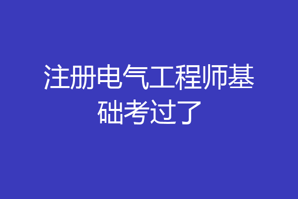 注册电气工程师基础考过了