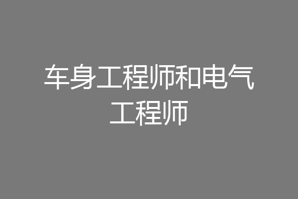 车身工程师和电气工程师