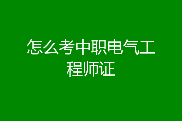怎么考中职电气工程师证
