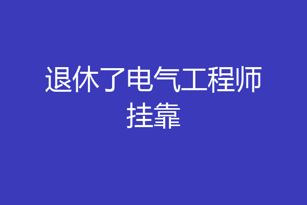 退休了电气工程师挂靠