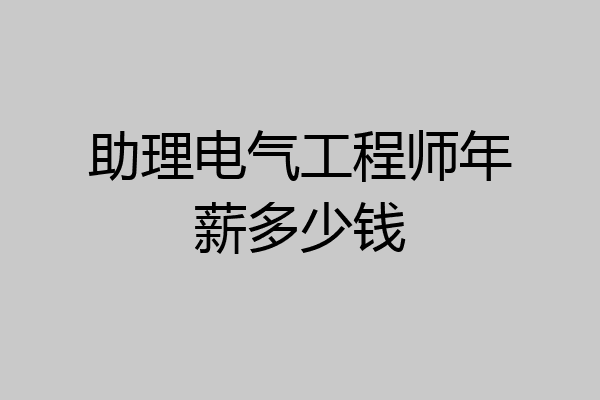 助理电气工程师年薪多少钱