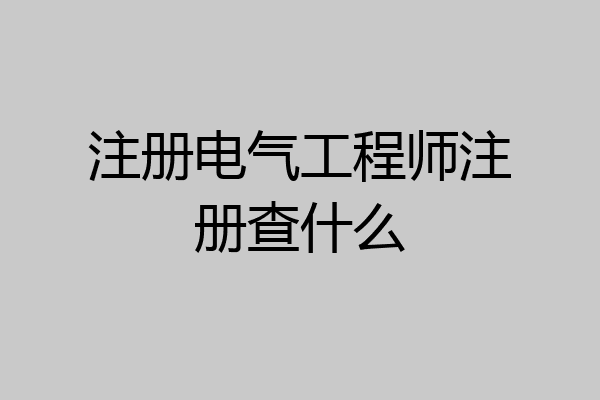 注册电气工程师注册查什么