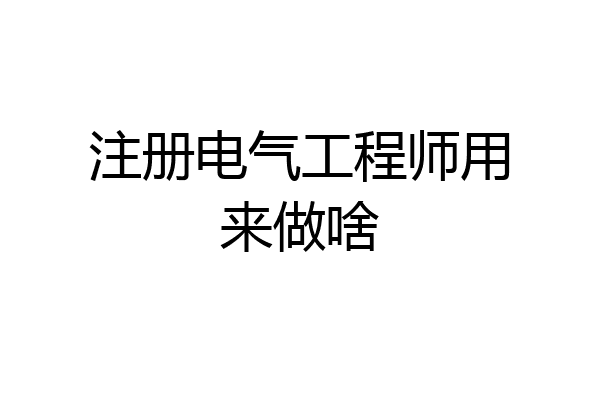 注册电气工程师用来做啥