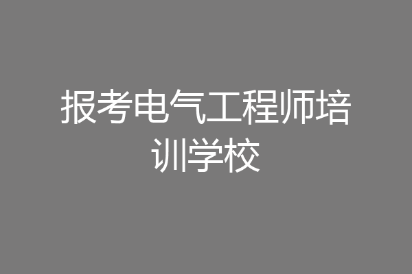 报考电气工程师培训学校