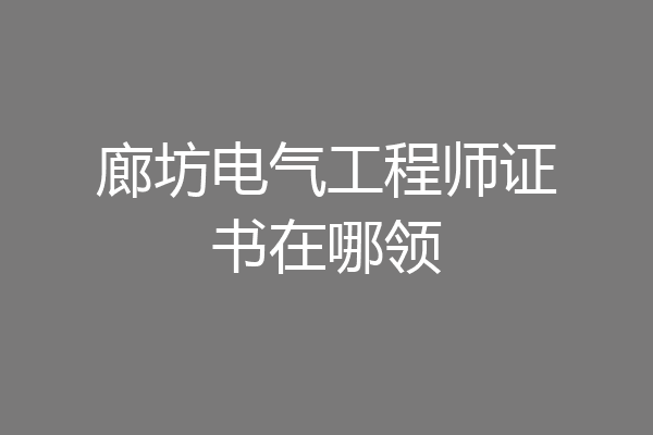 廊坊电气工程师证书在哪领