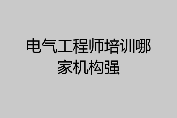 电气工程师培训哪家机构强
