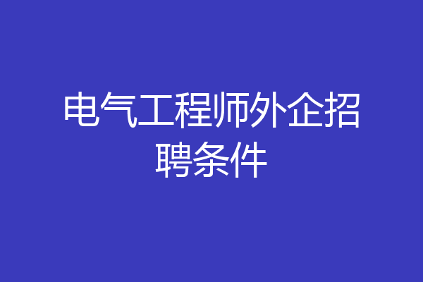 电气工程师外企招聘条件