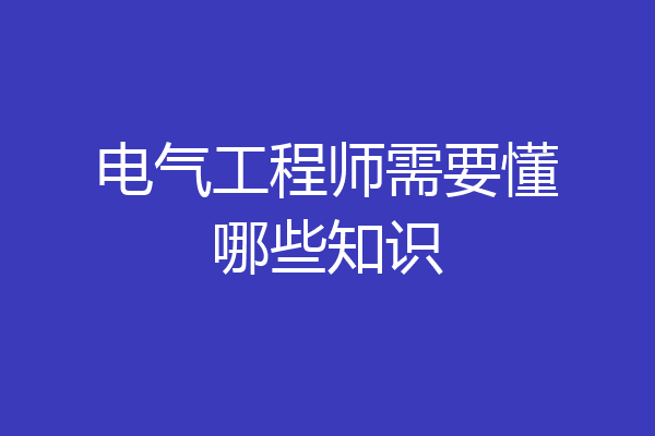 电气工程师需要懂哪些知识