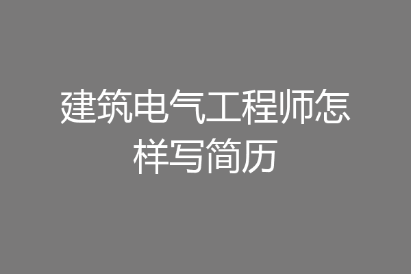 建筑电气工程师怎样写简历