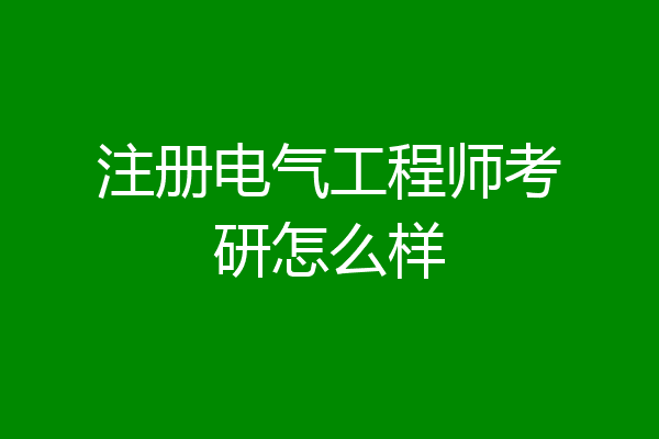 注册电气工程师考研怎么样