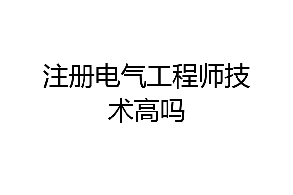 注册电气工程师技术高吗
