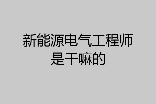 新能源电气工程师是干嘛的