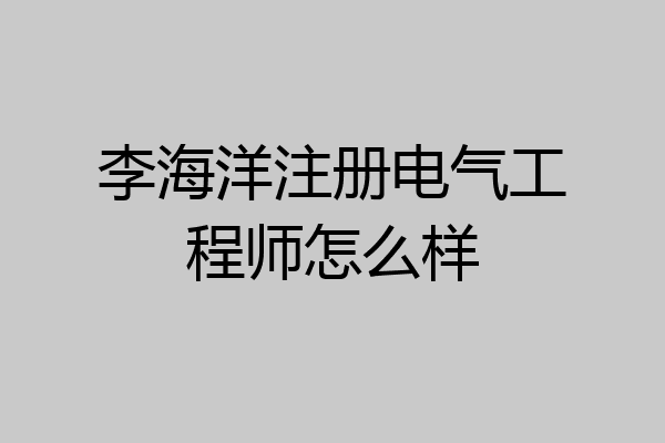 李海洋注册电气工程师怎么样