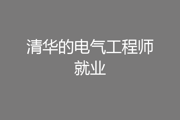 清华的电气工程师就业