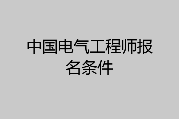 中国电气工程师报名条件