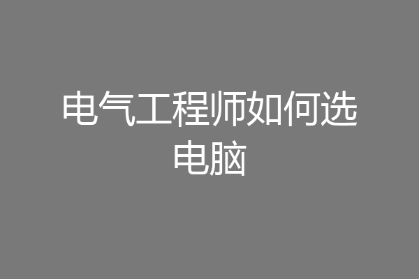电气工程师如何选电脑
