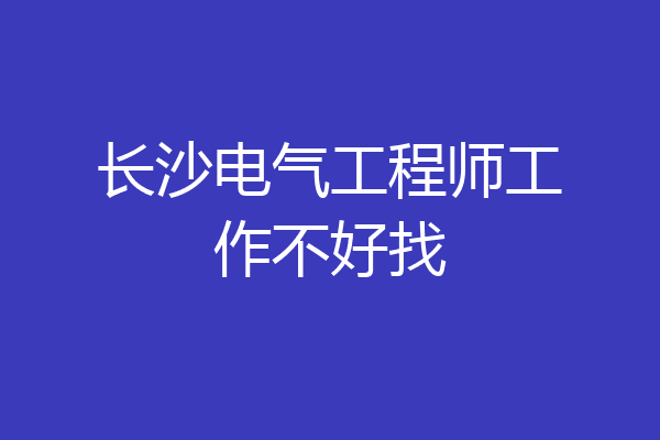 长沙电气工程师工作不好找