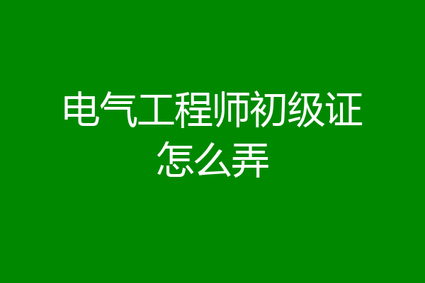 电气工程师初级证怎么弄
