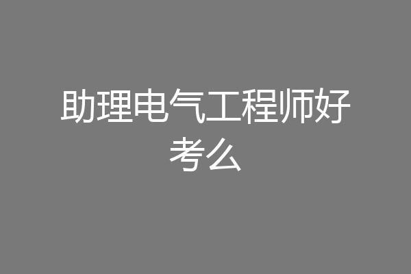 助理电气工程师好考么