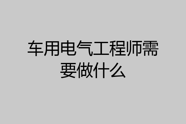 车用电气工程师需要做什么