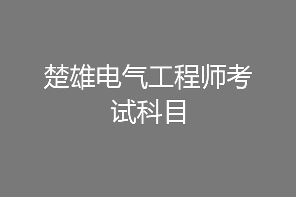 楚雄电气工程师考试科目
