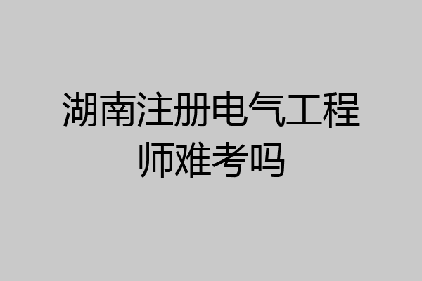 湖南注册电气工程师难考吗