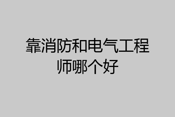 靠消防和电气工程师哪个好