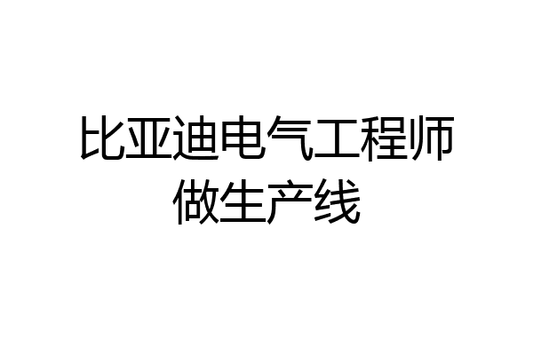 比亚迪电气工程师做生产线