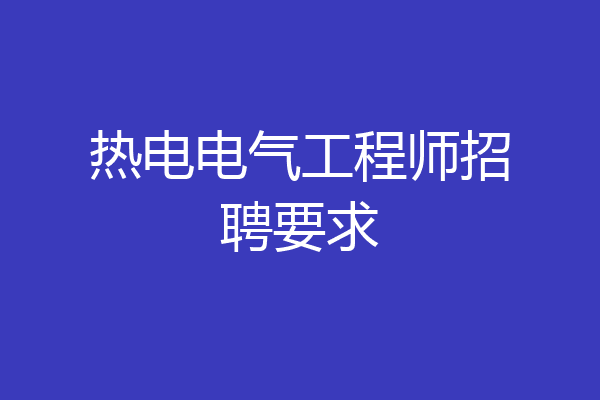 热电电气工程师招聘要求