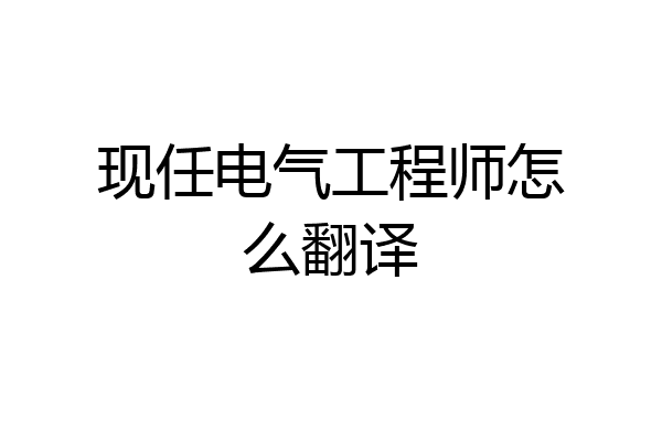 现任电气工程师怎么翻译