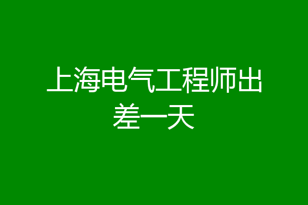 上海电气工程师出差一天