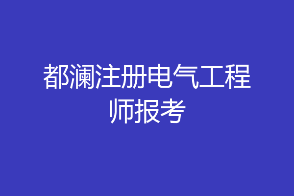 都澜注册电气工程师报考