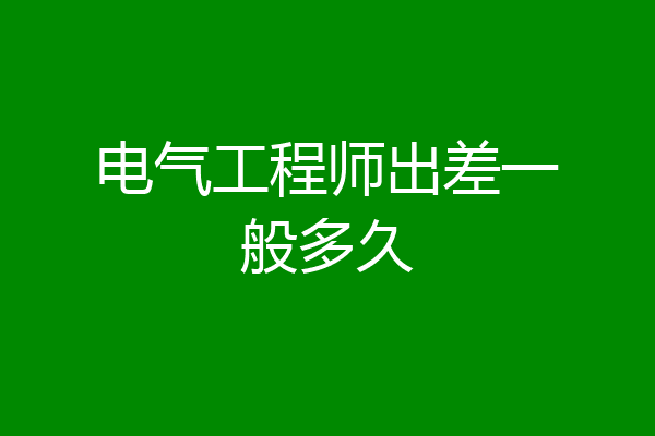 电气工程师出差一般多久