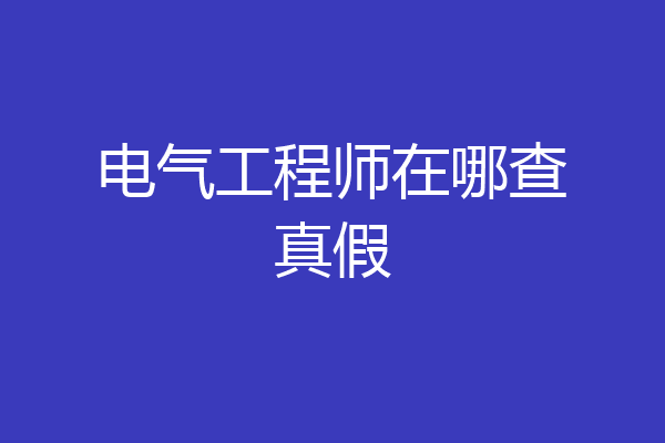 电气工程师在哪查真假