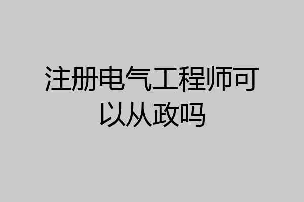 注册电气工程师可以从政吗