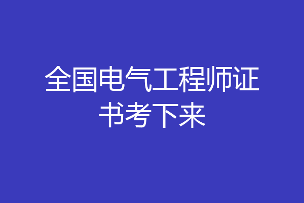 全国电气工程师证书考下来