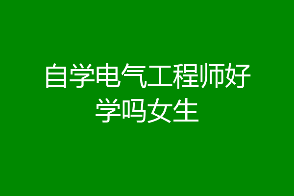 自学电气工程师好学吗女生