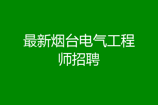 最新烟台电气工程师招聘