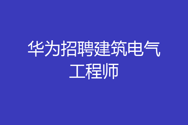 华为招聘建筑电气工程师