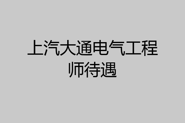 上汽大通电气工程师待遇