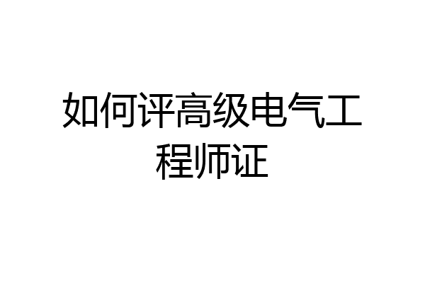 如何评高级电气工程师证
