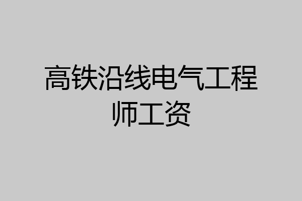 高铁沿线电气工程师工资