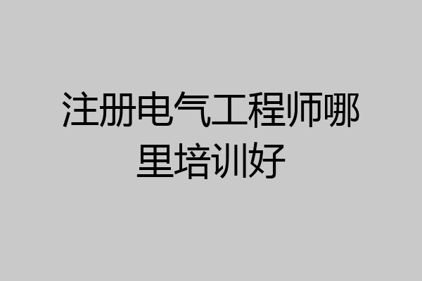 注册电气工程师哪里培训好