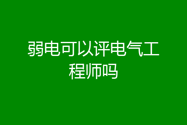 弱电可以评电气工程师吗