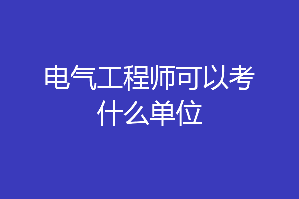 电气工程师可以考什么单位