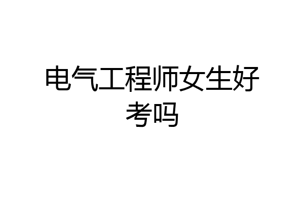 电气工程师女生好考吗