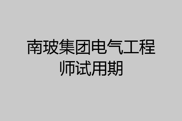 南玻集团电气工程师试用期
