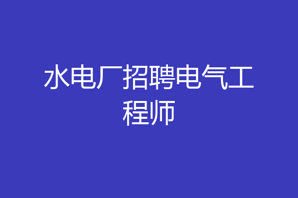 水电厂招聘电气工程师